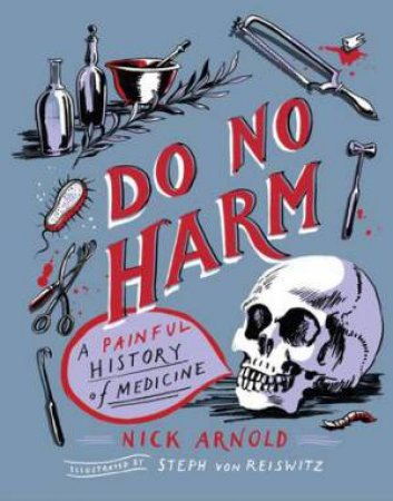 Do No Harm - A Painful History Of Medicine by Nick Arnold & Stephanie von Reiswitz