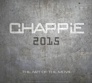 Chappie: The Art of the Movie by Peter Aperlo