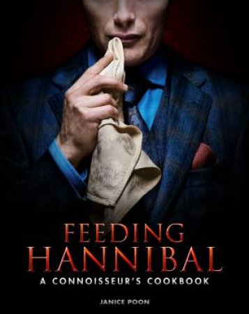 Feeding Hannibal: A Connoisseur's Cookbook by Janice Poon