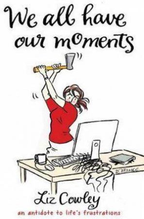 We All Have Our Moments: Humorous Antidotes To Life's Frustrations by Liz Cowley