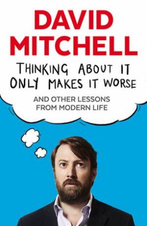 Thinking About It Only Makes It Worse by David Mitchell