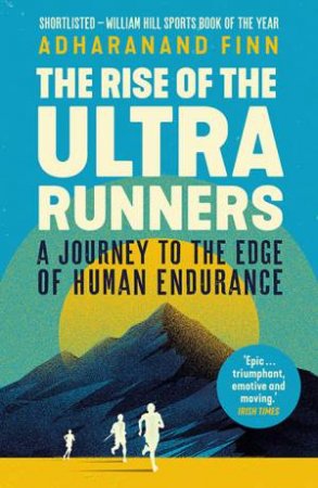 The Rise Of The Ultra Runners by Adharanand Finn