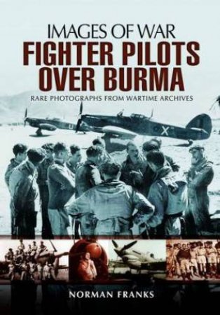 RAF Fighter Pilots Over Burma: Images of War by FRANKS NORMAN