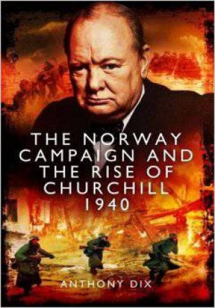 Norway Campaign And The Rise Of Churchill 1940 by Anthony Dix