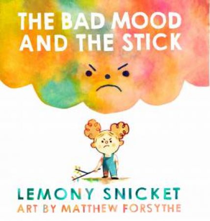 The Bad Mood And The Stick by Lemony Snicket