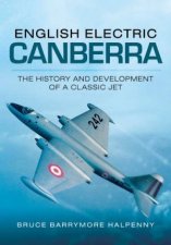 English Electric Canberra The History and Development of a Classic Jet