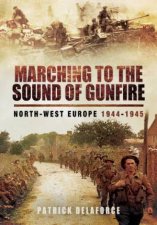 Marching to the Sound of Gunfire NorthWest Europe 19441945