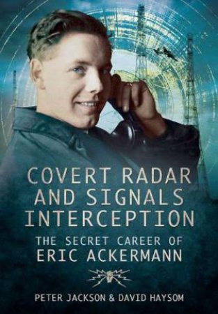 Covert Radar and Signals Interception: The Secret Career of Eric Ackermann by JACKSON PETER AND HAYSOM DAVID