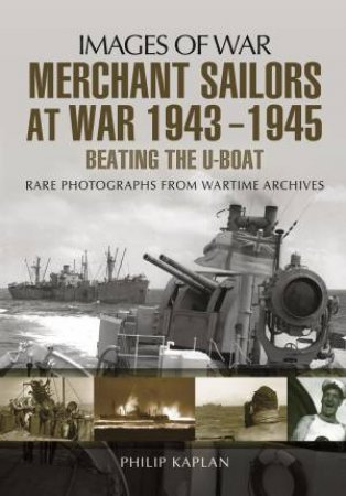 Merchant Sailors at War 1943 - 1945 - Beating the U-boat by PHILIP KAPLAN