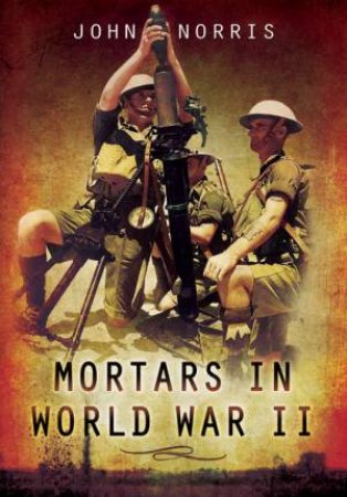 Mortars in World War II by JOHN NORRIS