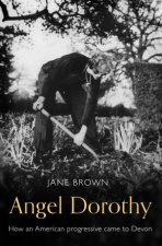 Angel Dorothy How an American Progressive Came to Devon