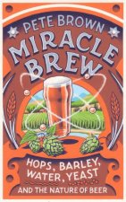 Miracle Brew Hops Barley Water Yeast and the Nature of Beer