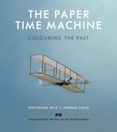 The Paper Time Machine: Colouring The Past by Wolfgang Wild & Jordan Lloyd