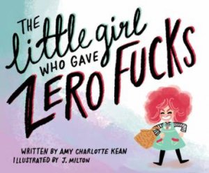 The Little Girl Who Gave Zero Fucks by Amy Kean & J. Milton