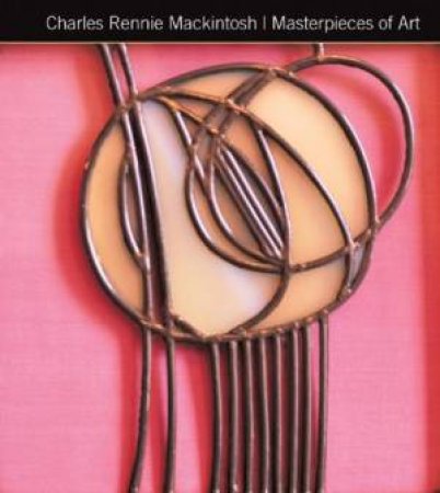 Charles Rennie Mackintosh: Masterpieces of Art by KERR GORDON
