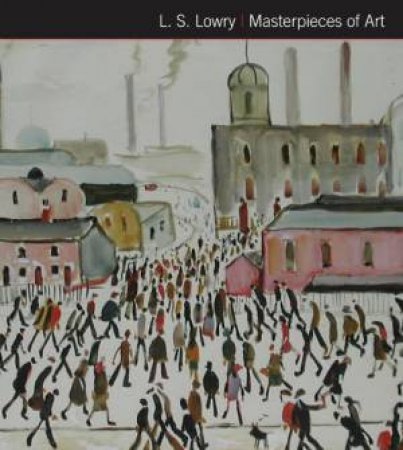 L.S. Lowry: Masterpieces Of Art by Susan Grange