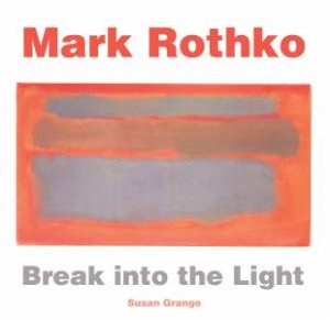 Mark Rothko: Break into the Light by SUSAN GRANGE