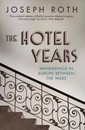 The Hotel Years: Wanderings In Europe Between The Wars by Joseph Roth & Michael Hofmann