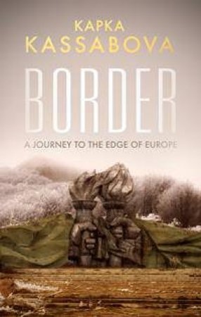 Border: A Journey To The Edge Of Europe by Kapka Kassabova