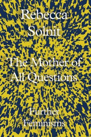 The Mother Of All Questions by Rebecca Solnit