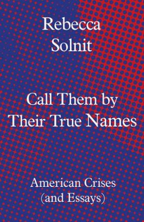Call Them By Their True Names by Rebecca Solnit