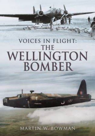 Voices in Flight: The Wellington Bomber by MARTIN BOWMAN