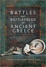 Battles And Battlefields Of Ancient Greece A Guide To Their History Topography And Archaeology
