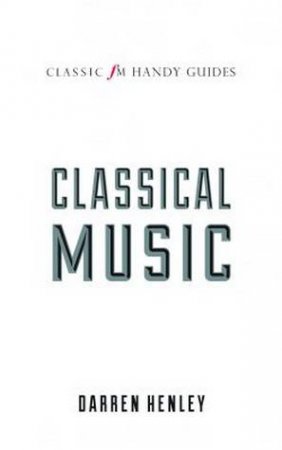 Classic FM Handy Guide: Classical Music by Darren Henley