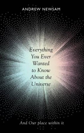 Everything You Ever Wanted To Know About The Universe by Professor Andrew Newsam