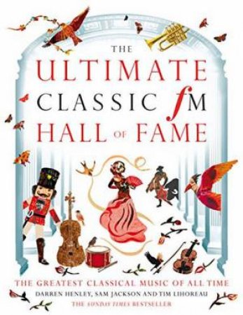 The Ultimate Classic FM Hall Of Fame: The Greatest Classical Music Of All Time by Darren Henley & Sam Jackson & Tim Lihoreau