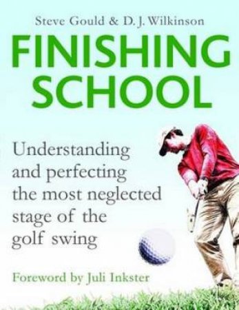 Finishing School: Understanding And Perfecting The Most Neglected Stage Of The Golf Swing by Various