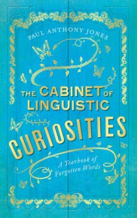 The Cabinet Of Linguistic Curiosities: A Yearbook Of Forgotten Words by Paul Anthony Jones