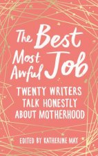 The Best Most Awful Job Twenty Writers Talk Honestly About Motherhood