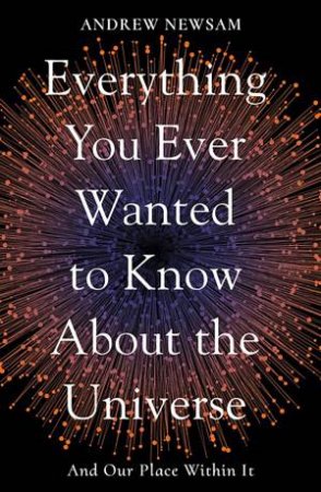 Everything You Ever Wanted To Know About The Universe by Professor Andrew Newsam