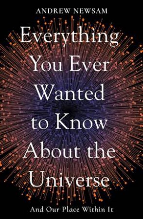Everything You Ever Wanted To Know About The Universe by Professor Andrew Newsam