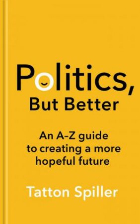Politics, But Better by Tatton Spiller