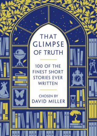 That Glimpse Of Truth: The 100 Finest Short Stories Ever Written by David Miller
