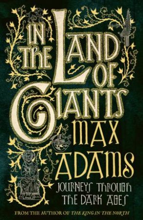 In The Land Of Giants: Journeys Through Dark Age Britain by Max Adams