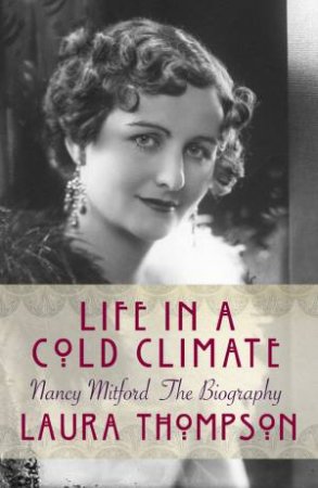 Life in a Cold Climate: Nancy Mitford the Biography by Laura Thompson