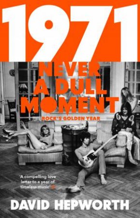 1971: Never A Dull Moment: Rock's Golden Year by David Hepworth