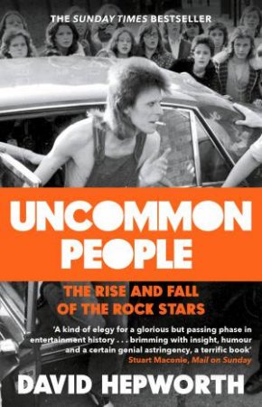 Uncommon People: The Rise And Fall Of The Rock Stars 1955-1994 by David Hepworth