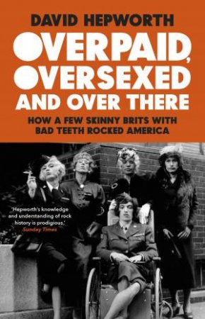 Overpaid, Oversexed And Over There by David Hepworth