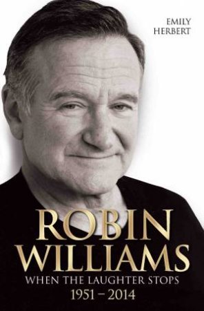 Robin Williams: When the Laughter Stops 1951- 2014 by Emily Herbert