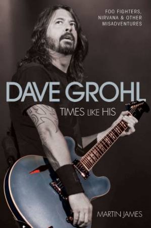 Dave Grohl: Times Like His by Martin James