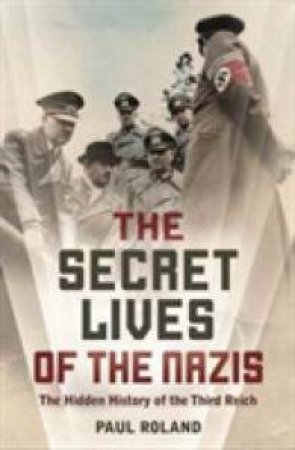 The Secret Lives Of The Nazis by Paul Roland