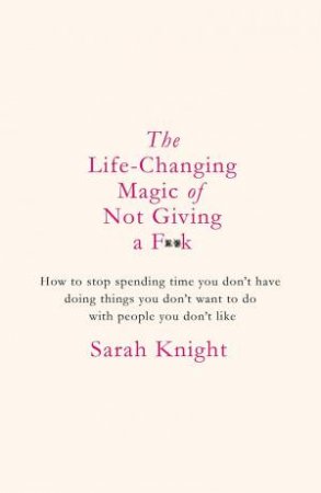 The Life-Changing Magic of Not Giving a F**k by Sarah Knight & Sarah Knight