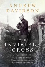 The Invisible Cross One Frontline Officer Three Years In The Trenches A Remarkable Untold Story