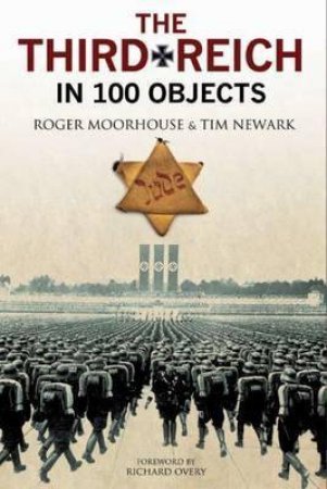 The Third Reich In 100 Objects by Roger Moorehouse & Tim Newark