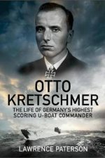 Otto Kretschmer The Life Of Germanys Highest Scoring UBoat Commander