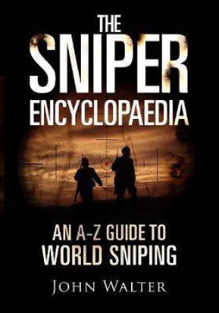 Sniper Encyclopaedia: An A-Z Guide To World Sniping by John Walter